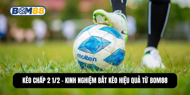 BOM88 Kèo Chấp 2 1/2 - Kinh Nghiệm Bắt Kèo Hiệu Quả Từ Bom88