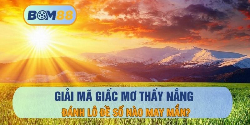 BOM88 Nằm mơ thấy nắng - Giải mã giấc mơ và con số may mắn tại BOM88