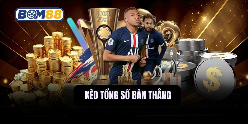 BOM88 Bí kíp săn tiền từ kèo tổng số bàn thắng tại Bom88